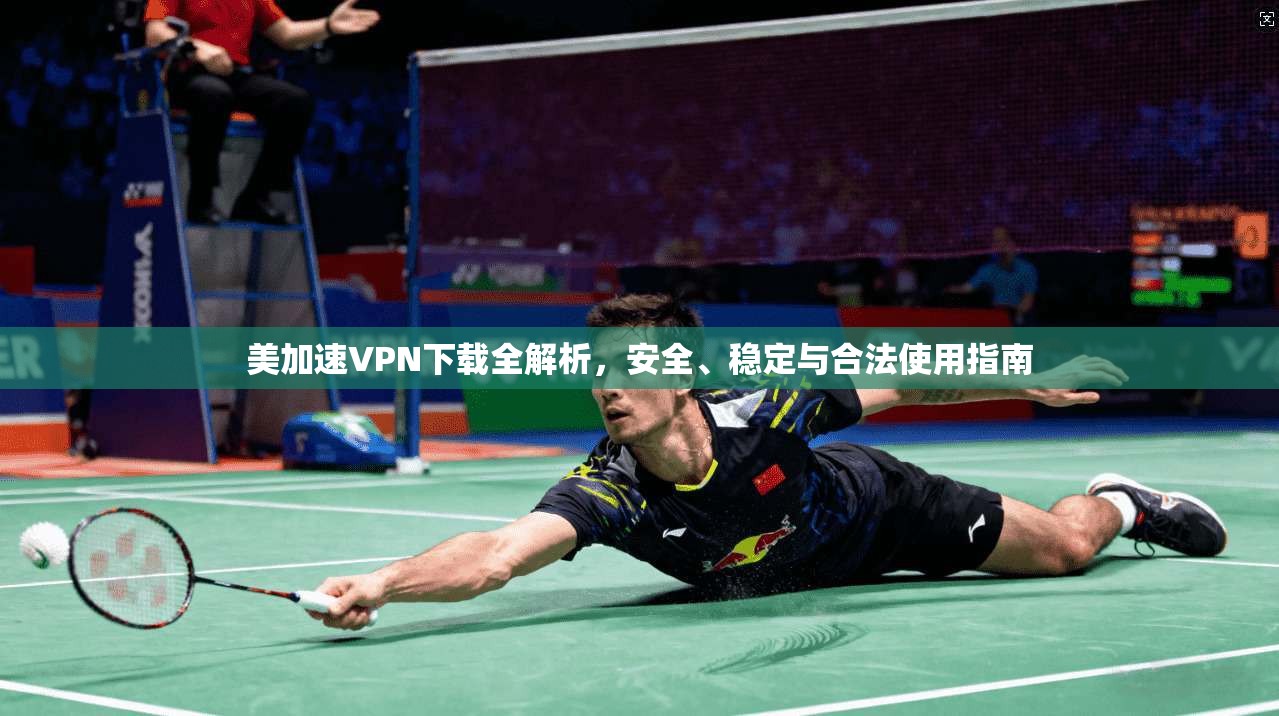 美加速VPN下载全解析,安全、稳定与合法使用指南