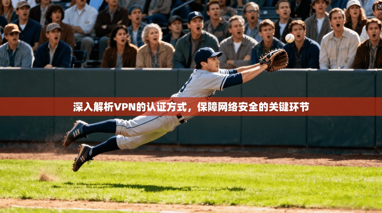 深入解析VPN的认证方式，保障网络安全的关键环节