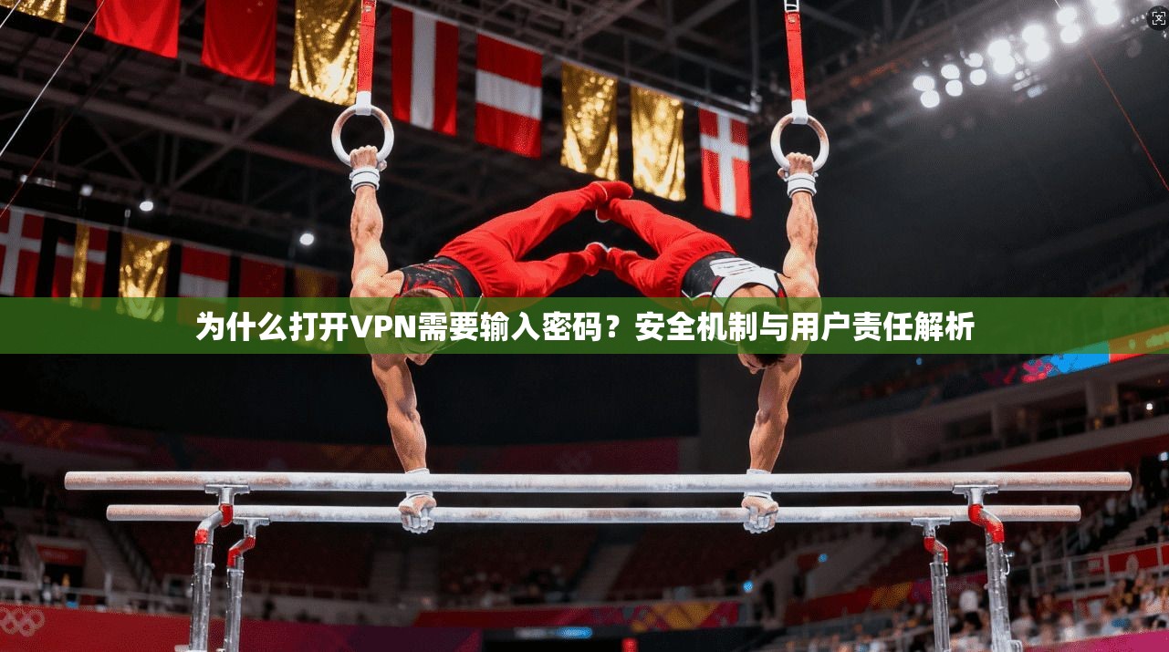 为什么打开VPN需要输入密码？安全机制与用户责任解析