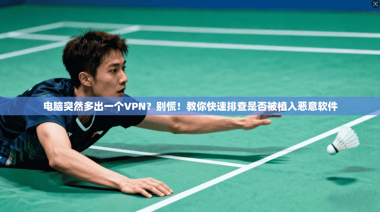 电脑突然多出一个VPN?别慌!教你快速排查是否被植入恶意软件