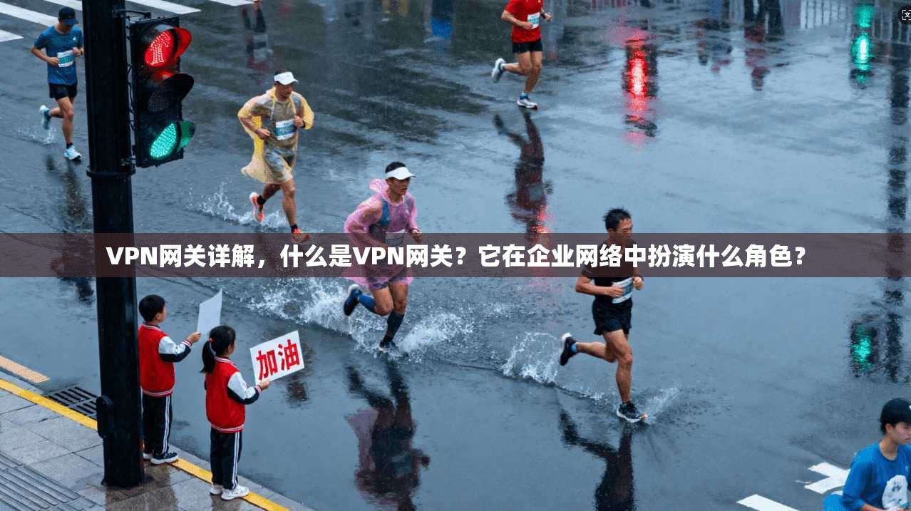 VPN网关详解，什么是VPN网关？它在企业网络中扮演什么角色？