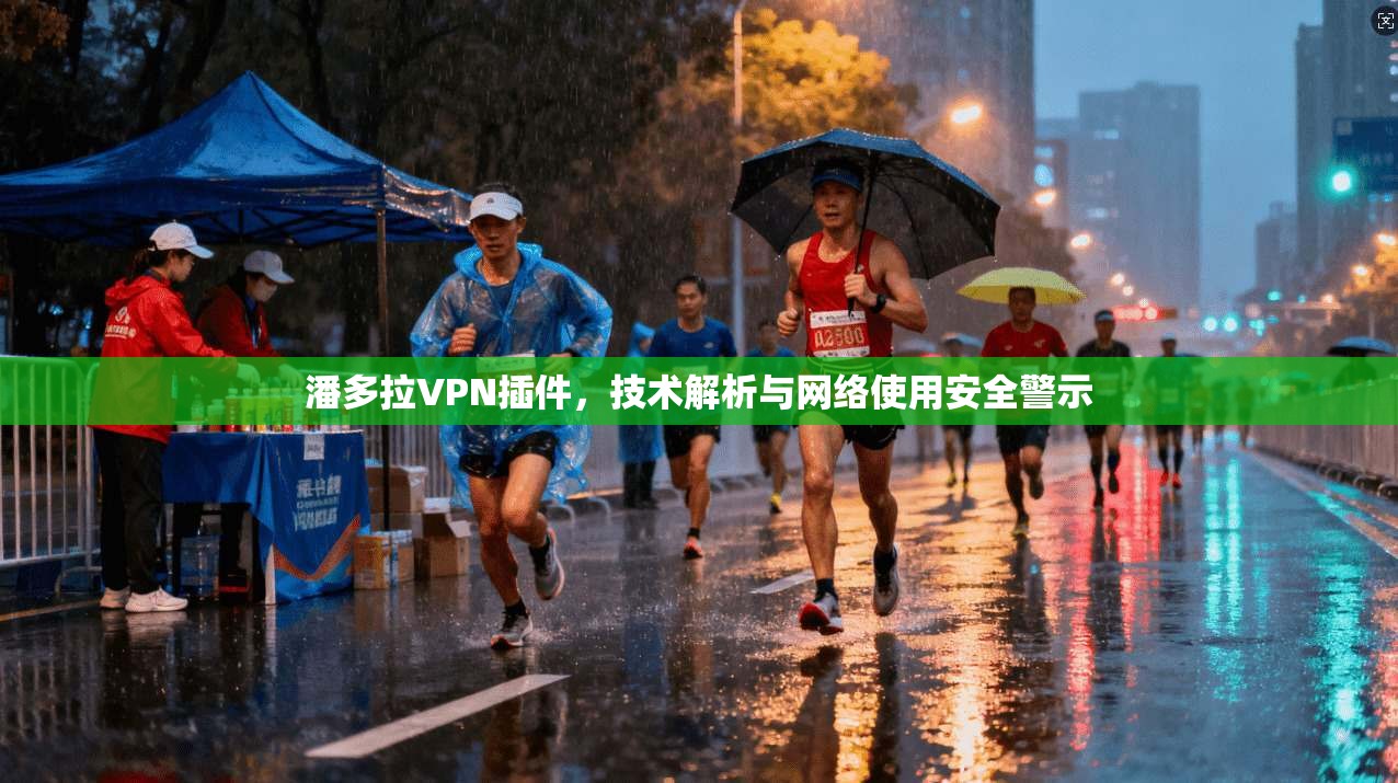 潘多拉VPN插件,技术解析与网络使用安全警示