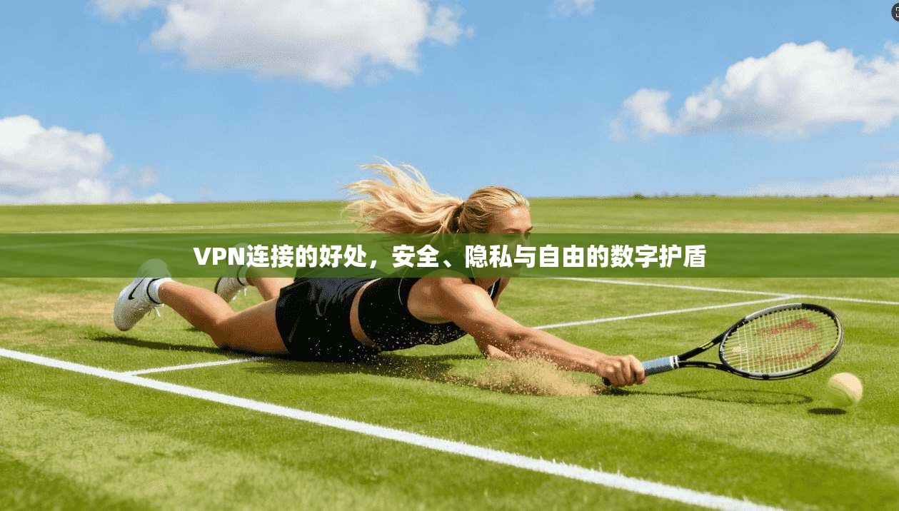 VPN连接的好处,安全、隐私与自由的数字护盾