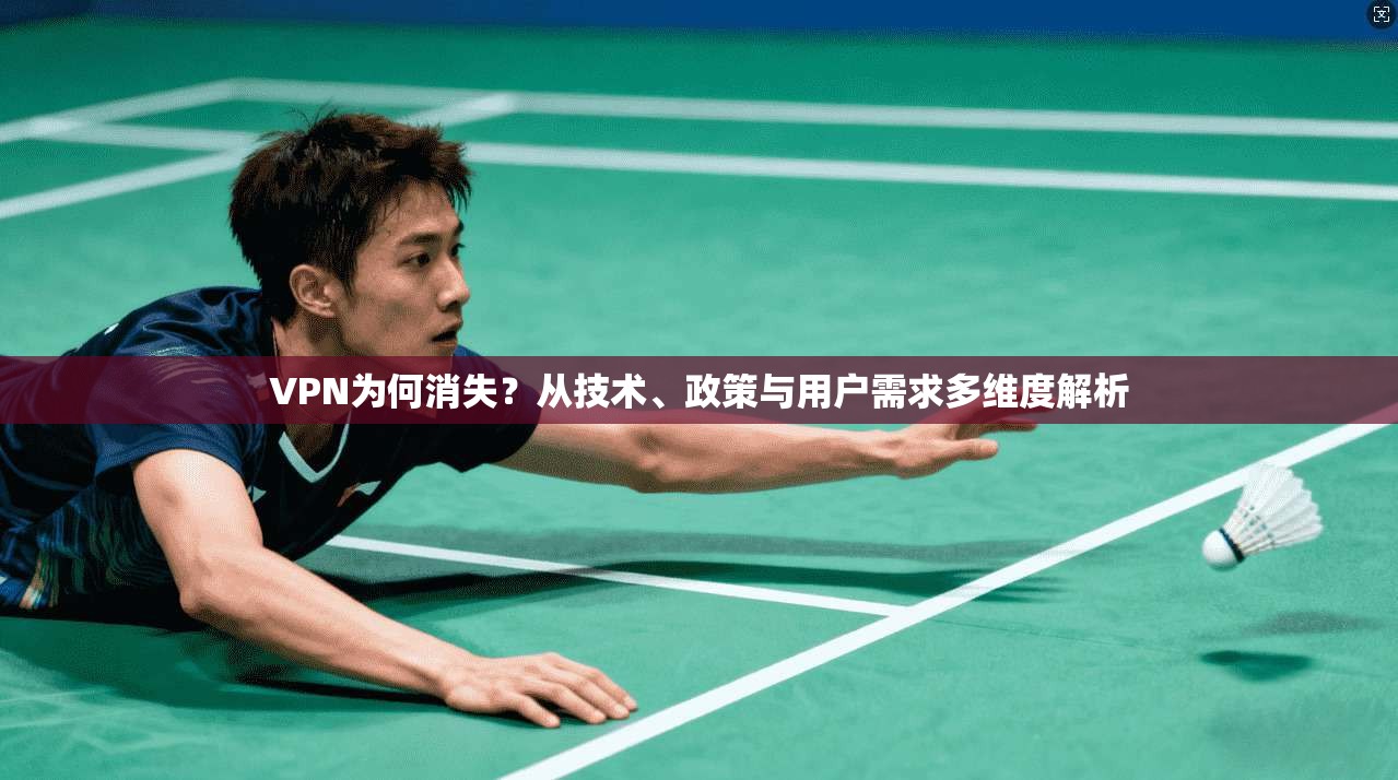 VPN为何消失?从技术、政策与用户需求多维度解析