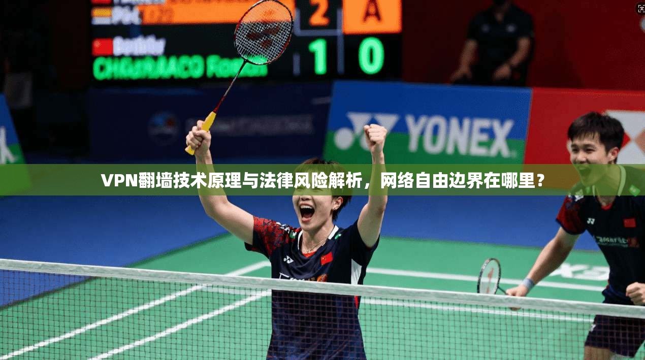 VPN翻墙技术原理与法律风险解析，网络自由边界在哪里？