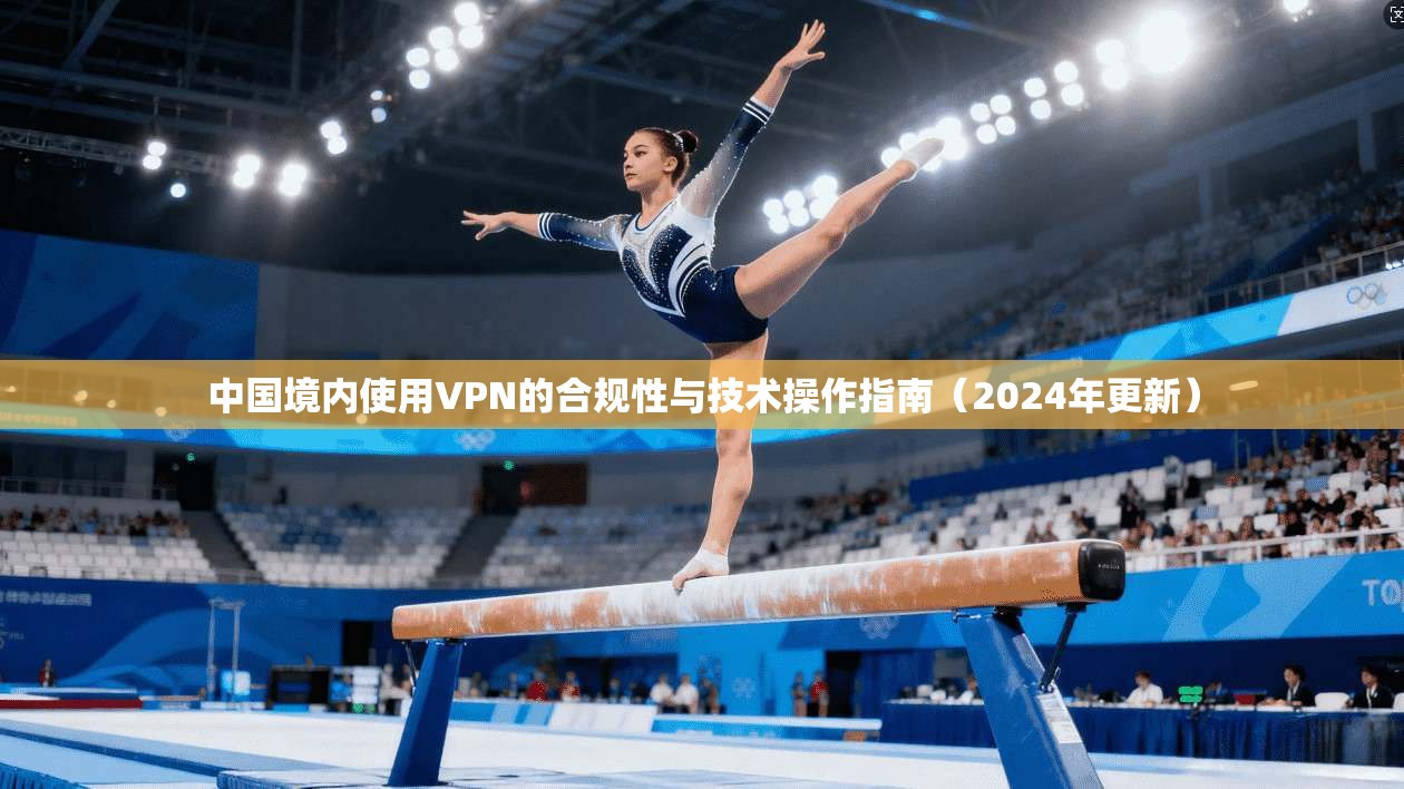 中国境内使用VPN的合规性与技术操作指南(2024年更新)