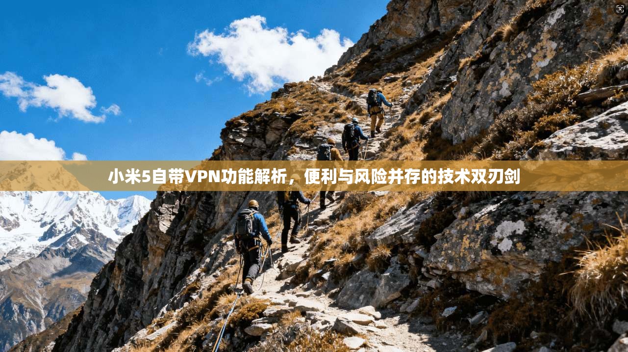 小米5自带VPN功能解析，便利与风险并存的技术双刃剑