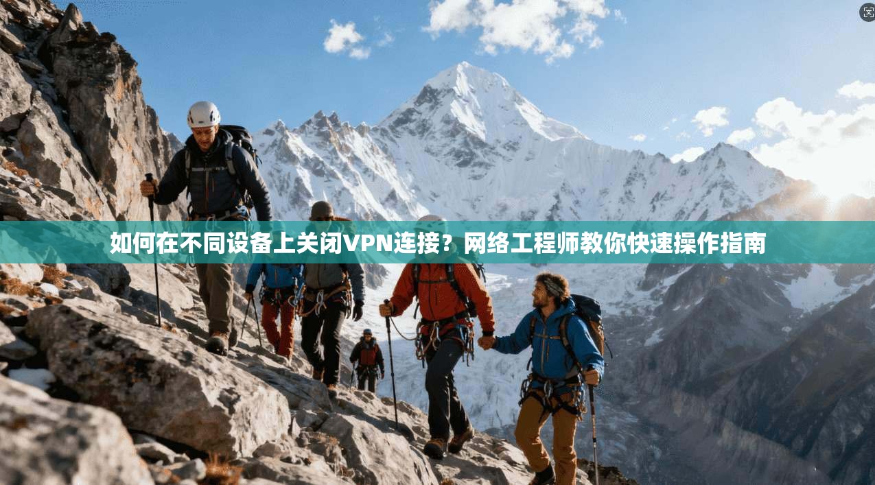 如何在不同设备上关闭VPN连接?网络工程师教你快速操作指南