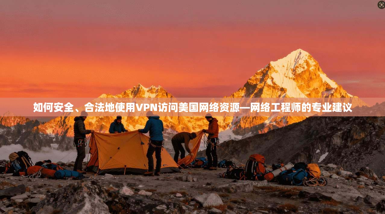 如何安全、合法地使用VPN访问美国网络资源—网络工程师的专业建议