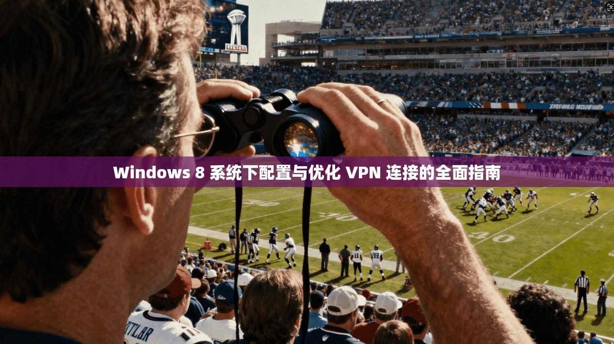 Windows 8 系统下配置与优化 VPN 连接的全面指南