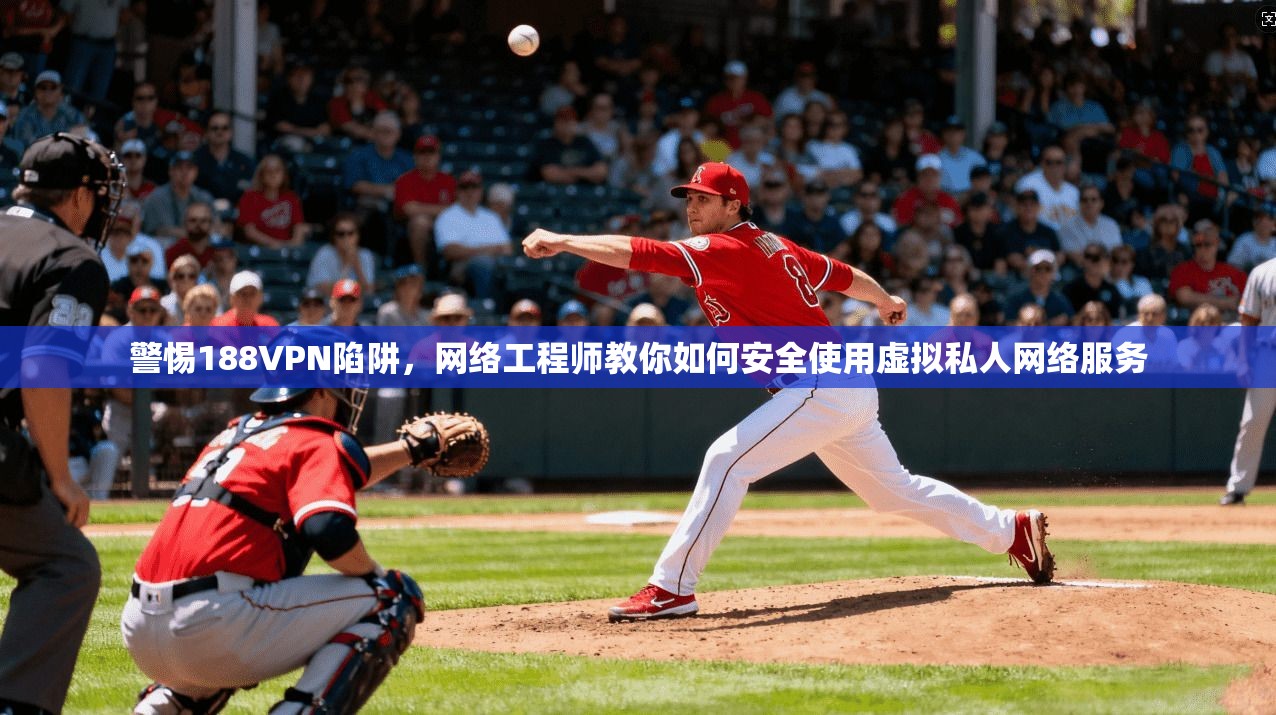 警惕188VPN陷阱，网络工程师教你如何安全使用虚拟私人网络服务