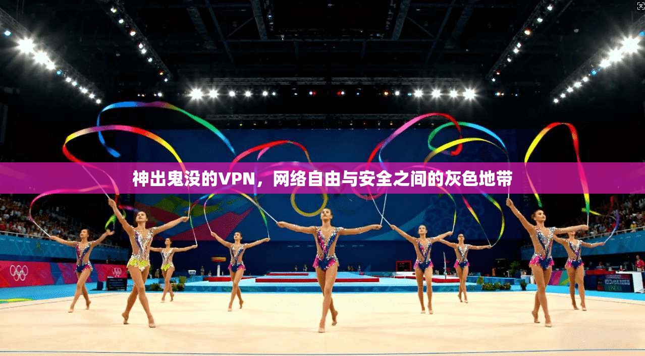 神出鬼没的VPN,网络自由与安全之间的灰色地带