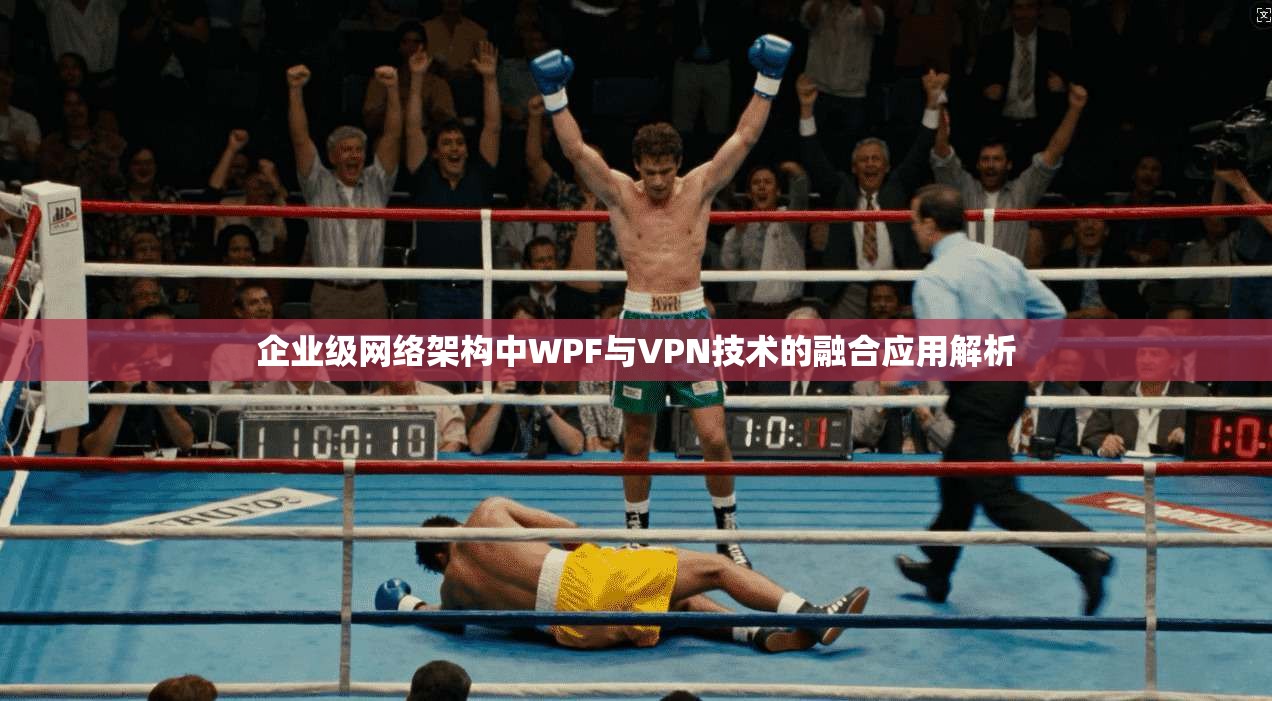企业级网络架构中WPF与VPN技术的融合应用解析