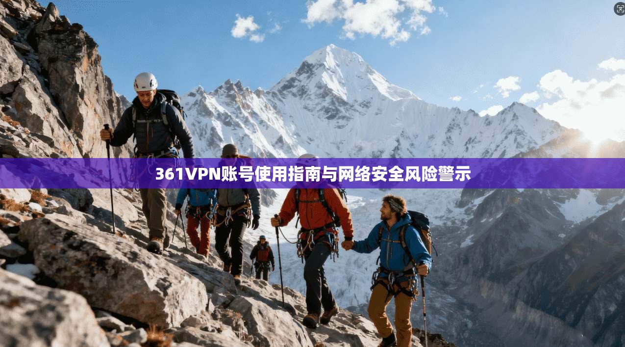 361VPN账号使用指南与网络安全风险警示