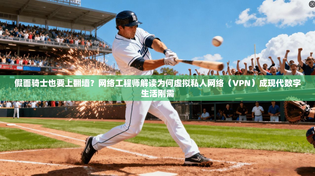 假面骑士也要上翻墙?网络工程师解读为何虚拟私人网络(VPN)成现代数字生活刚需