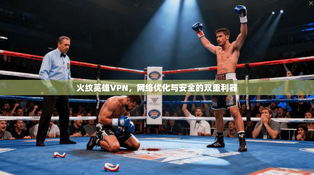 火纹英雄VPN,网络优化与安全的双重利器