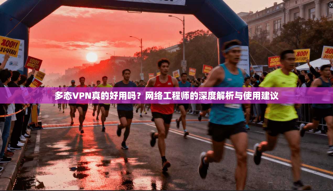 多态VPN真的好用吗?网络工程师的深度解析与使用建议