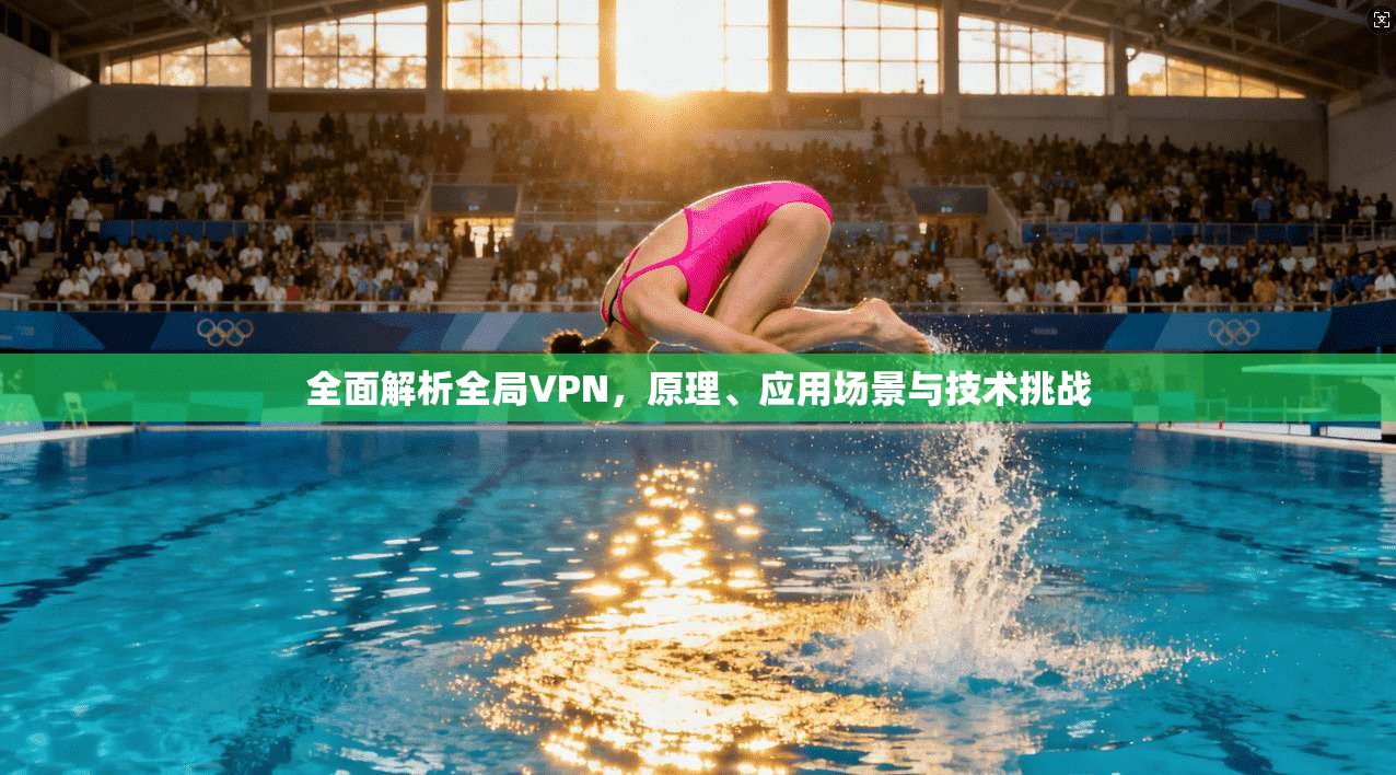 全面解析全局VPN，原理、应用场景与技术挑战