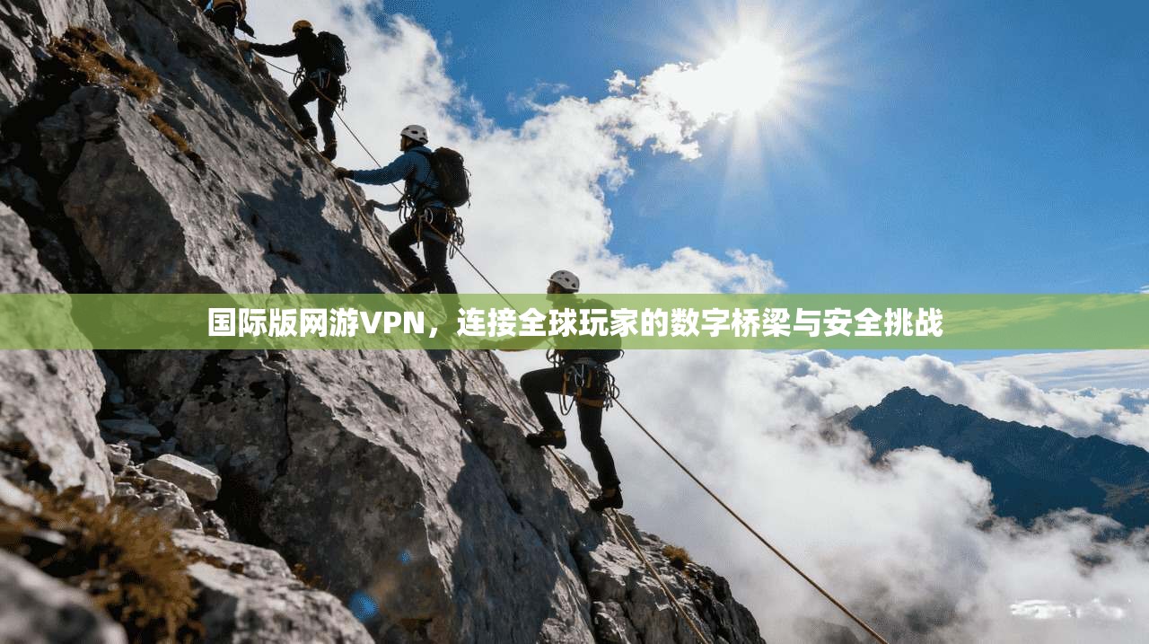 国际版网游VPN,连接全球玩家的数字桥梁与安全挑战