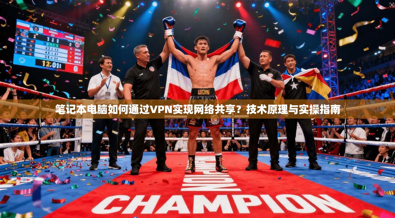 笔记本电脑如何通过VPN实现网络共享？技术原理与实操指南