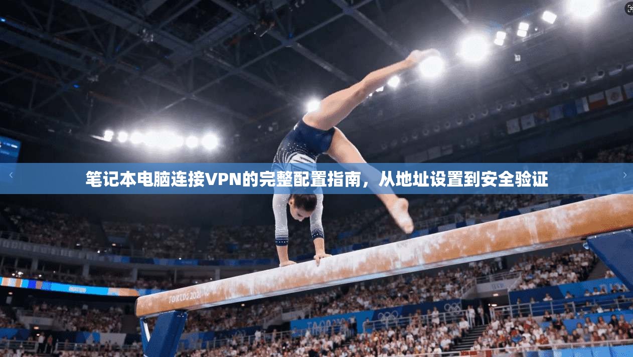 笔记本电脑连接VPN的完整配置指南,从地址设置到安全验证
