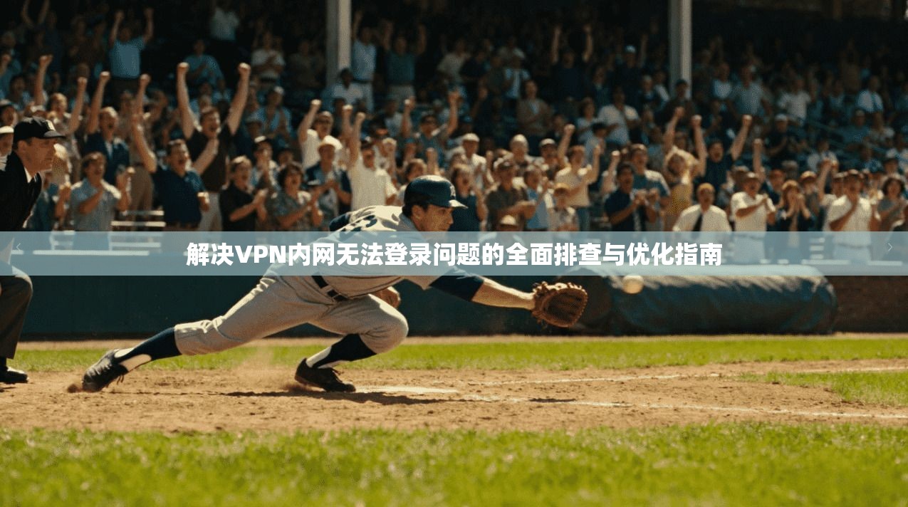 解决VPN内网无法登录问题的全面排查与优化指南