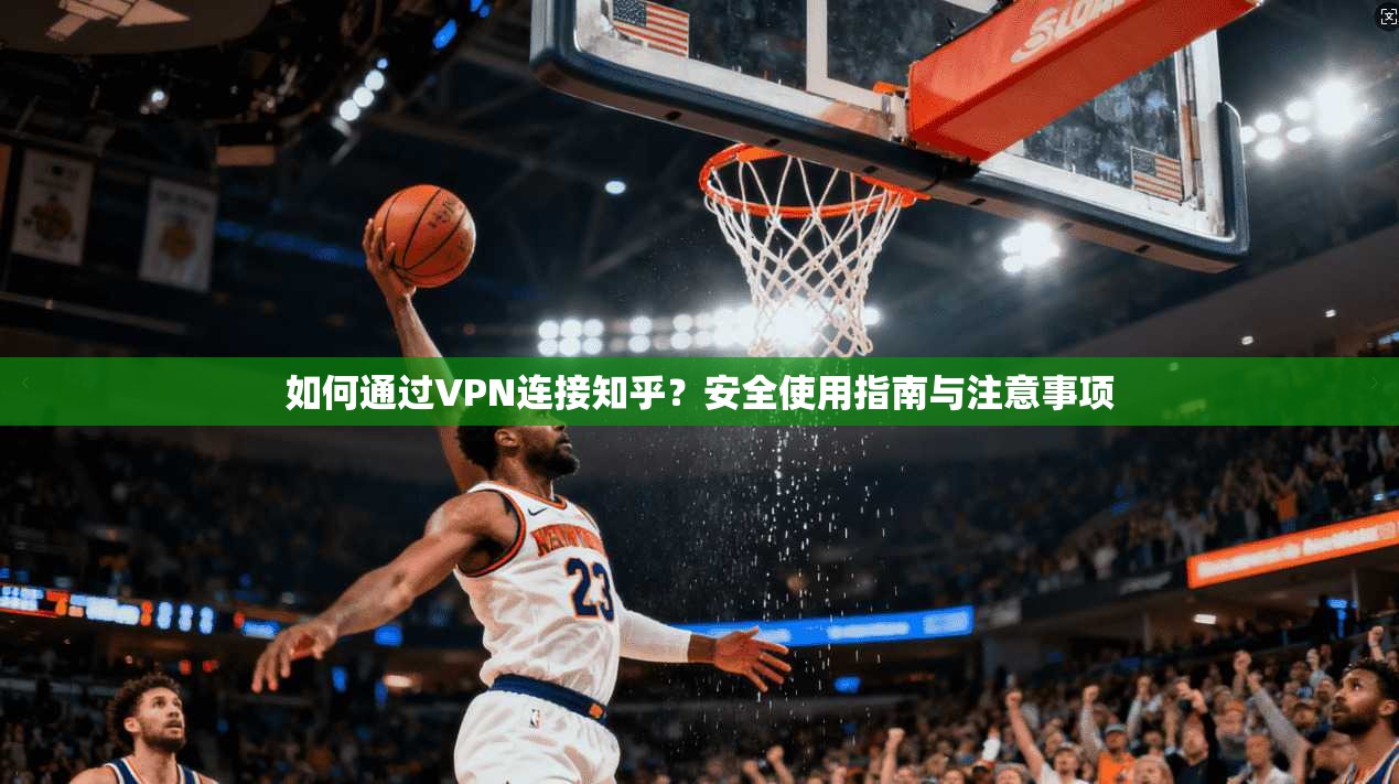 如何通过VPN连接知乎？安全使用指南与注意事项
