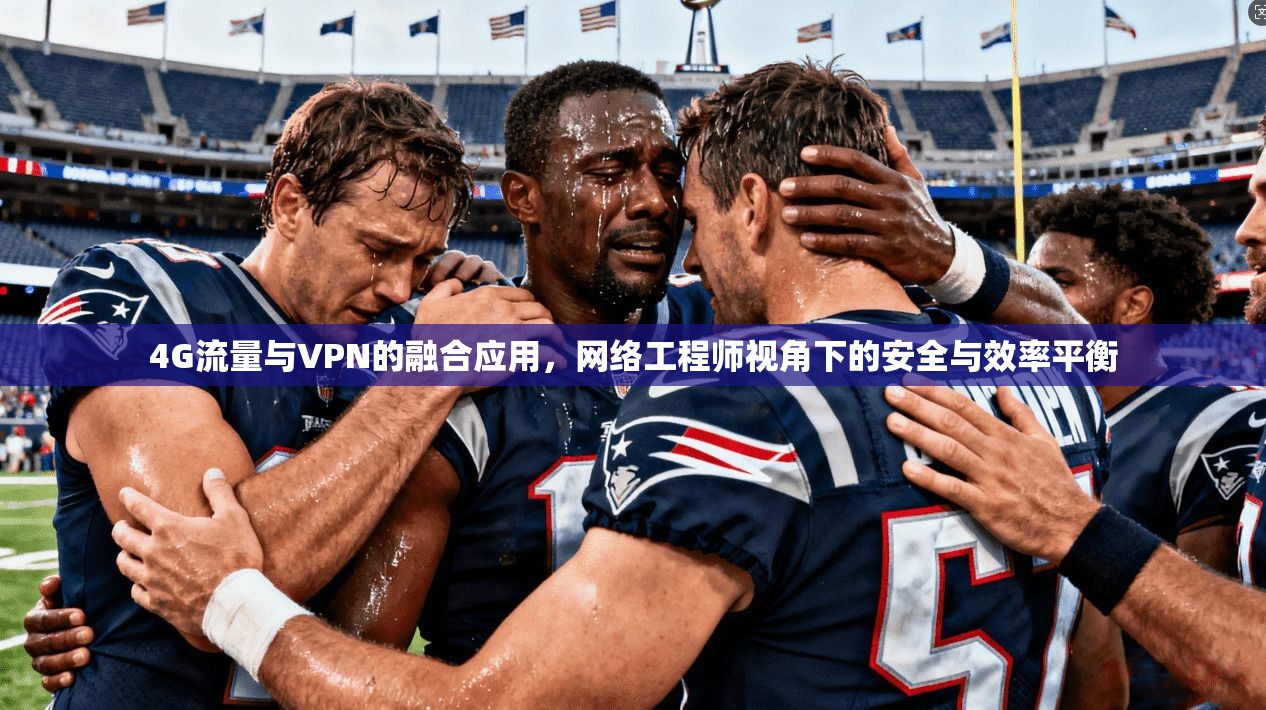 4G流量与VPN的融合应用，网络工程师视角下的安全与效率平衡