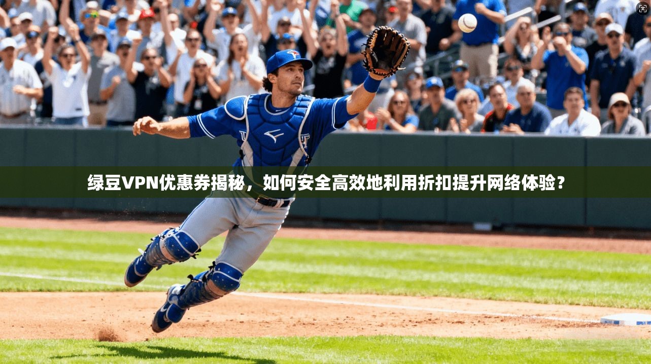 绿豆VPN优惠券揭秘,如何安全高效地利用折扣提升网络体验?