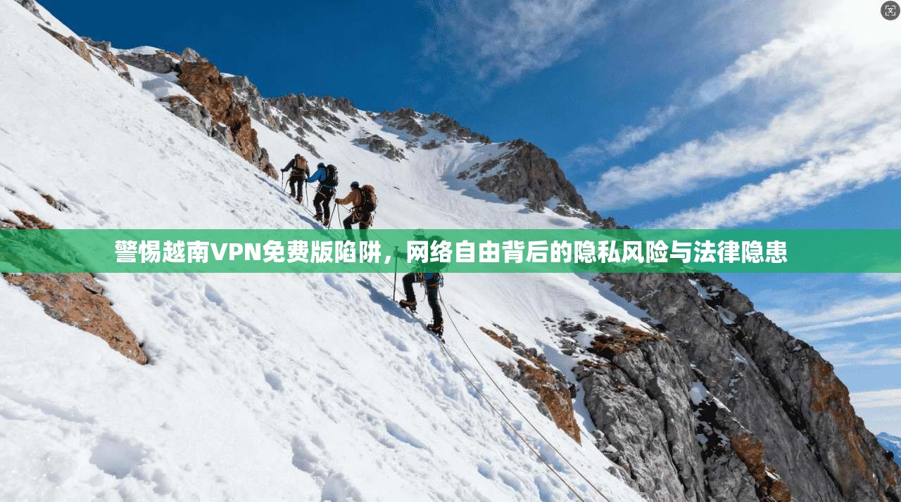警惕越南VPN免费版陷阱,网络自由背后的隐私风险与法律隐患