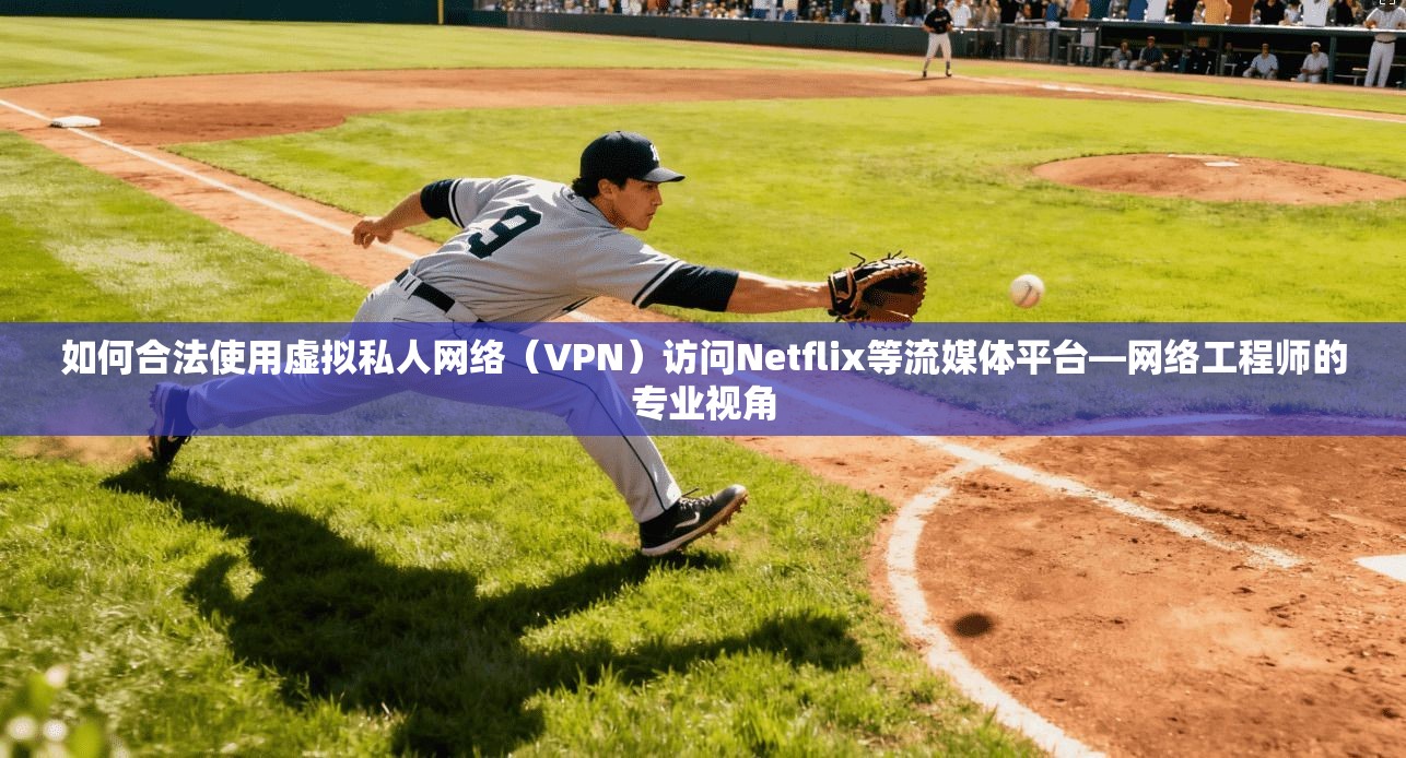 如何合法使用虚拟私人网络（VPN）访问Netflix等流媒体平台—网络工程师的专业视角