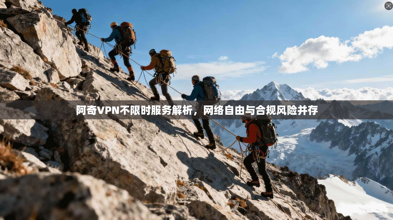 阿奇VPN不限时服务解析，网络自由与合规风险并存