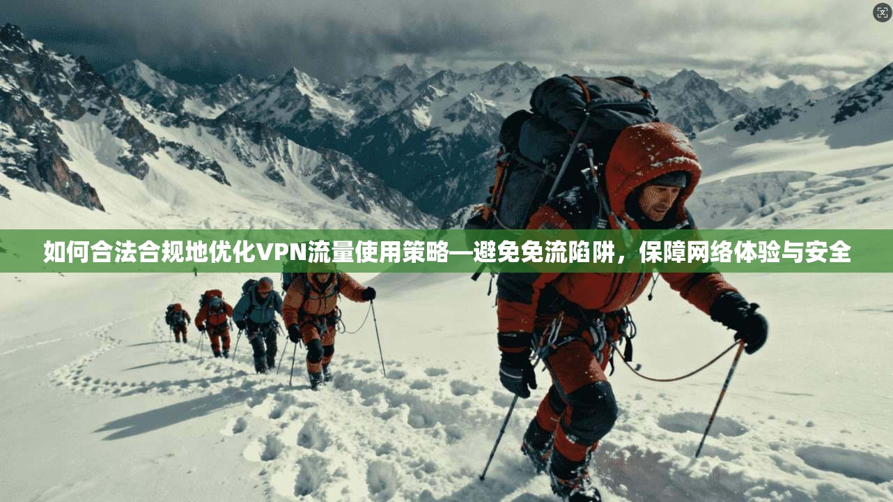如何合法合规地优化VPN流量使用策略—避免免流陷阱,保障网络体验与安全