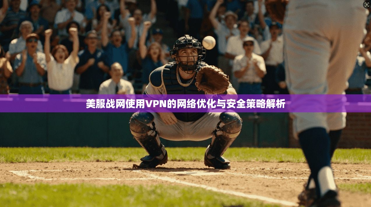美服战网使用VPN的网络优化与安全策略解析