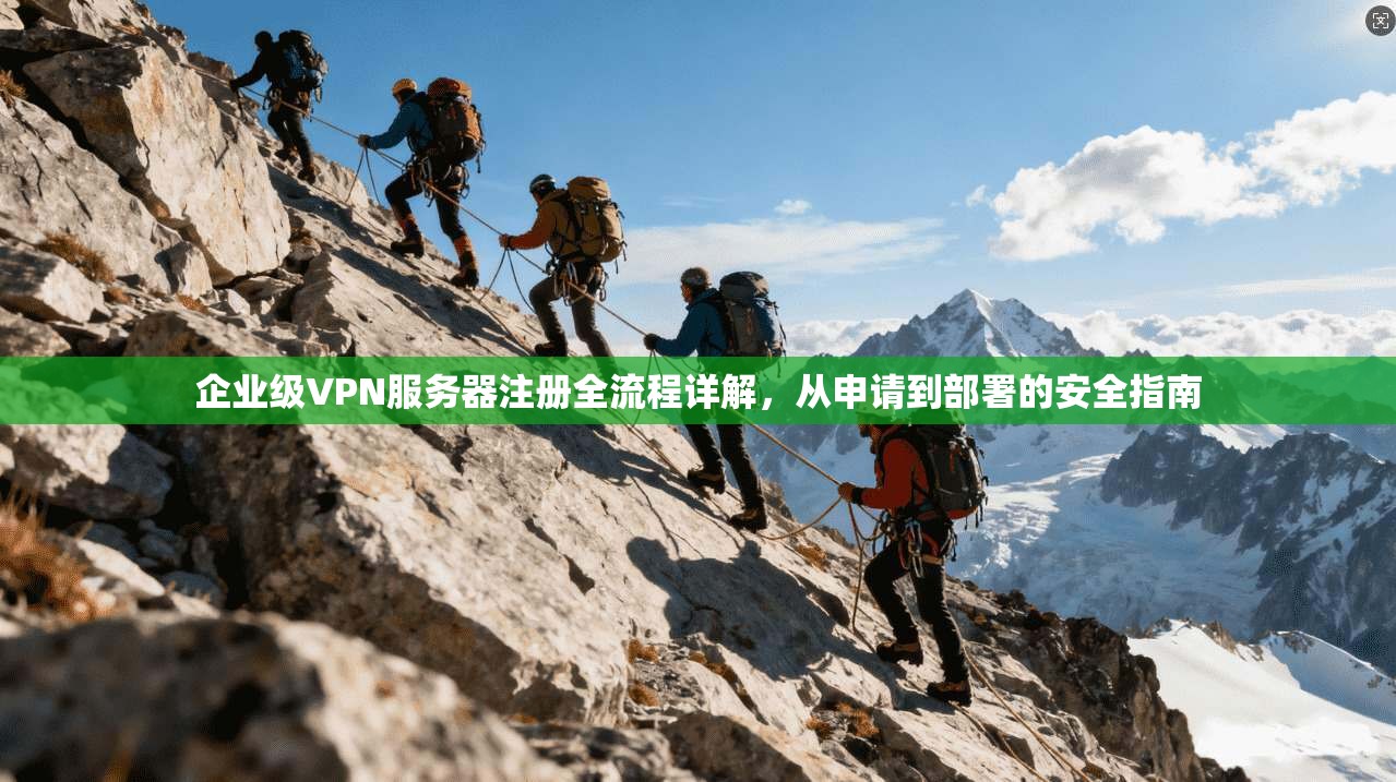 企业级VPN服务器注册全流程详解，从申请到部署的安全指南