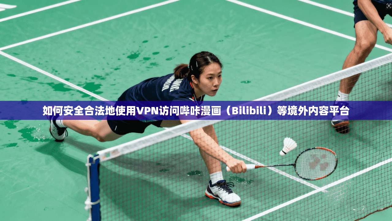 如何安全合法地使用VPN访问哔咔漫画(Bilibili)等境外内容平台