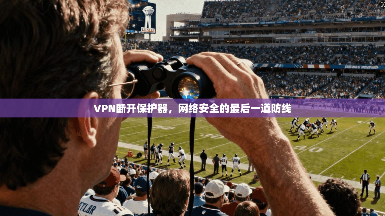 VPN断开保护器，网络安全的最后一道防线