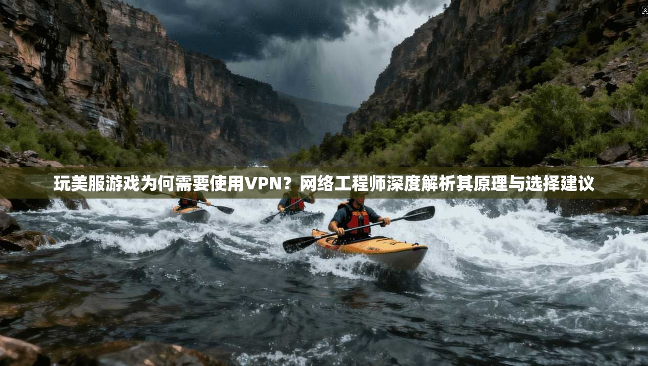 玩美服游戏为何需要使用VPN?网络工程师深度解析其原理与选择建议