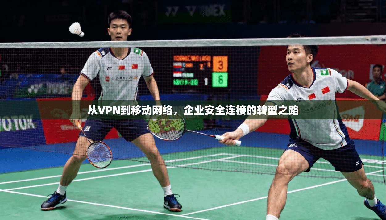 从VPN到移动网络，企业安全连接的转型之路