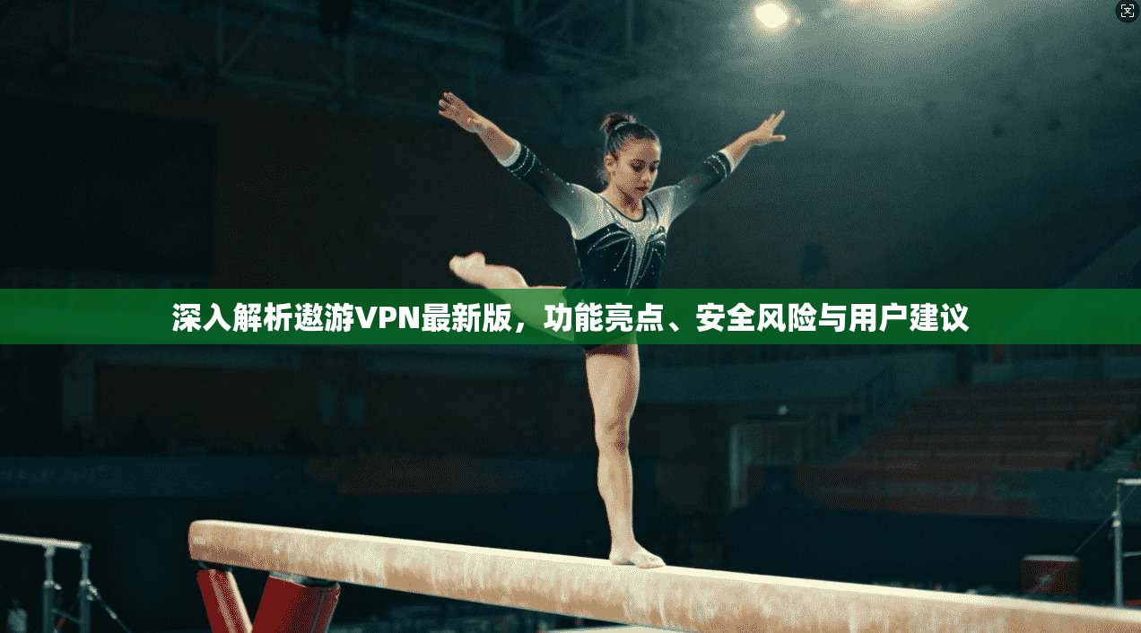 深入解析遨游VPN最新版,功能亮点、安全风险与用户建议