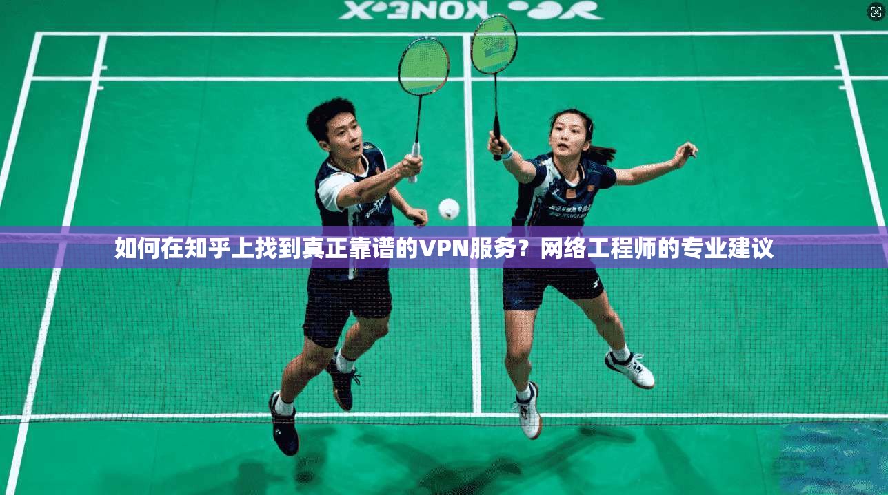 如何在知乎上找到真正靠谱的VPN服务？网络工程师的专业建议