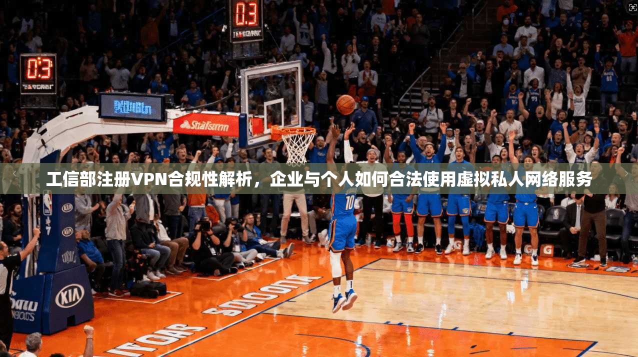 工信部注册VPN合规性解析，企业与个人如何合法使用虚拟私人网络服务
