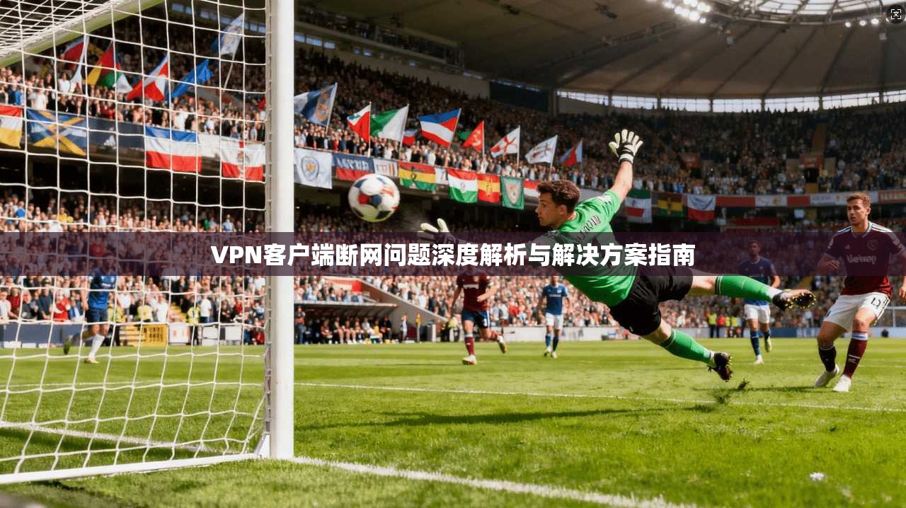 VPN客户端断网问题深度解析与解决方案指南