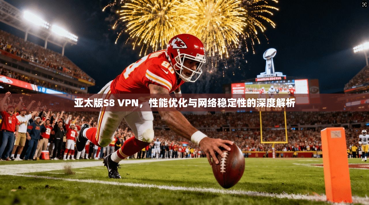 亚太版S8 VPN,性能优化与网络稳定性的深度解析