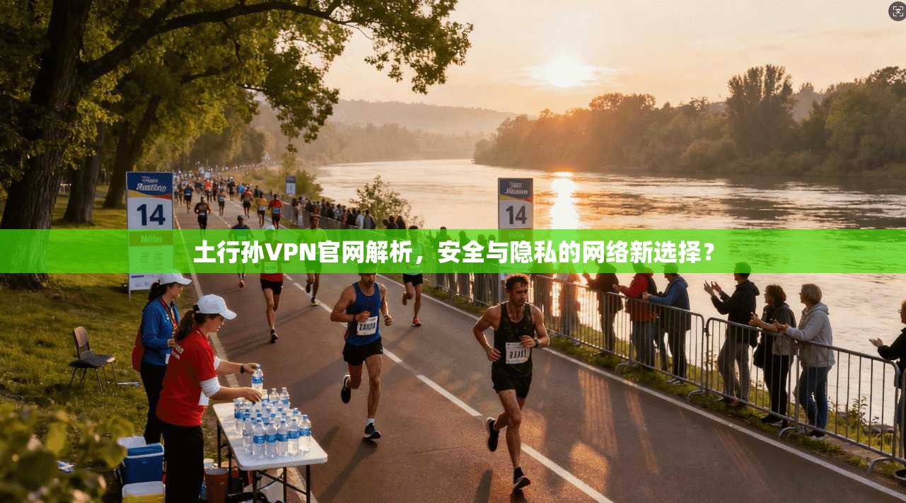 土行孙VPN官网解析,安全与隐私的网络新选择?