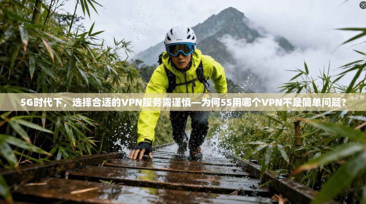 5G时代下，选择合适的VPN服务需谨慎—为何5S用哪个VPN不是简单问题？