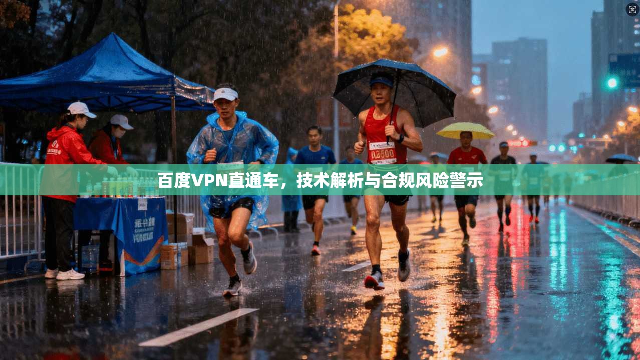 百度VPN直通车，技术解析与合规风险警示