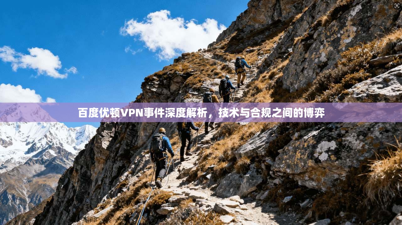 百度优顿VPN事件深度解析，技术与合规之间的博弈