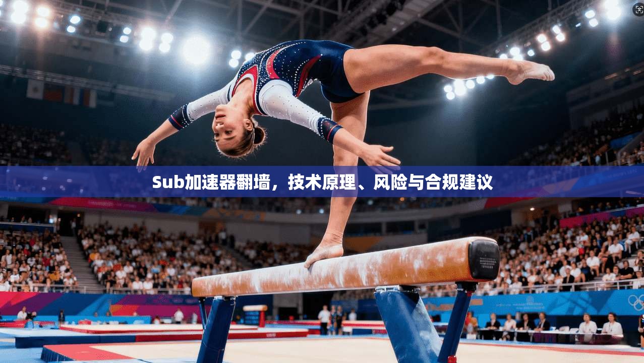 Sub加速器翻墙,技术原理、风险与合规建议