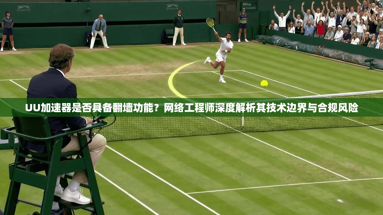UU加速器是否具备翻墙功能?网络工程师深度解析其技术边界与合规风险